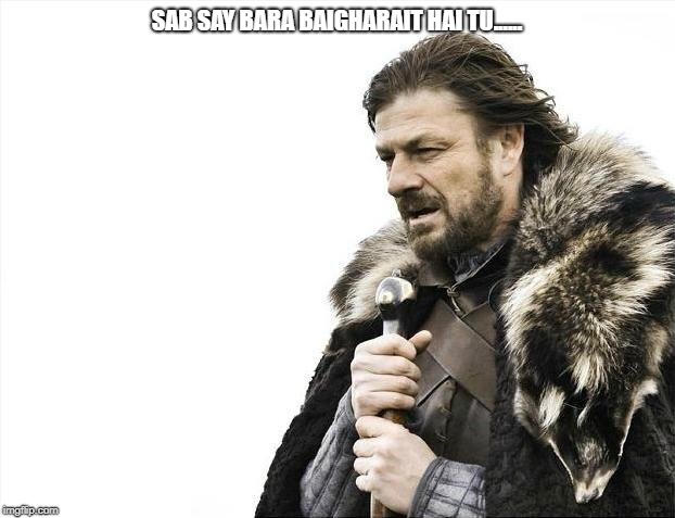 Brace Yourselves X is Coming Meme | SAB SAY BARA BAIGHARAIT HAI TU...... | image tagged in memes,brace yourselves x is coming | made w/ Imgflip meme maker