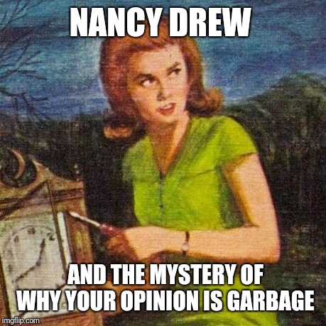 Nancy Drew  | NANCY DREW; AND THE MYSTERY OF WHY YOUR OPINION IS GARBAGE | image tagged in nancy drew | made w/ Imgflip meme maker