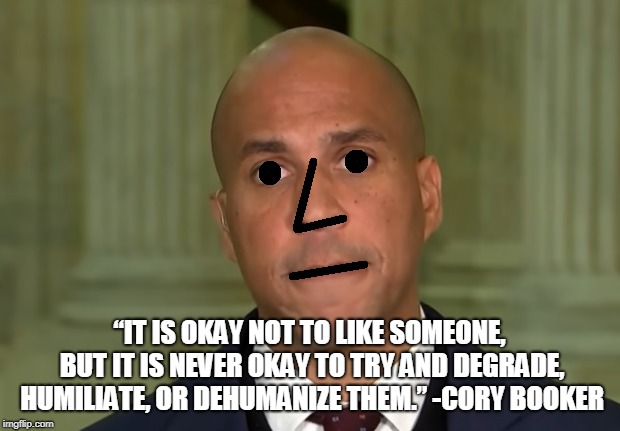 “IT IS OKAY NOT TO LIKE SOMEONE, BUT IT IS NEVER OKAY TO TRY AND DEGRADE, HUMILIATE, OR DEHUMANIZE THEM.”
-CORY BOOKER | image tagged in cory booker npc | made w/ Imgflip meme maker