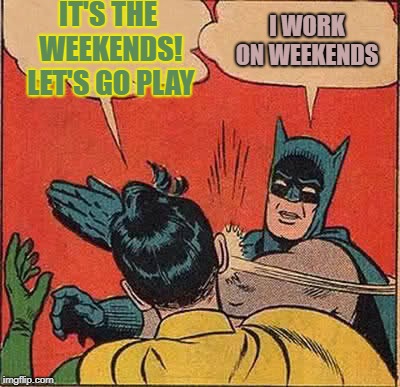 Batman's job | IT'S THE WEEKENDS! LET'S GO PLAY; I WORK ON WEEKENDS | image tagged in memes,batman slapping robin | made w/ Imgflip meme maker