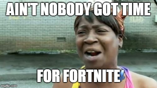 Fortnite Is For Those Who Skip Work | AIN'T NOBODY GOT TIME; FOR FORTNITE | image tagged in memes,aint nobody got time for that,fortnite | made w/ Imgflip meme maker
