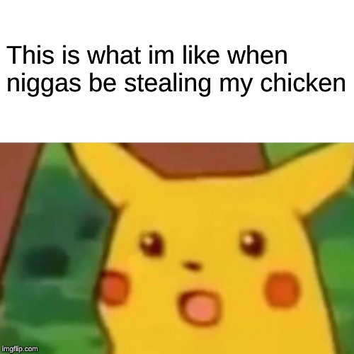 Surprised Pikachu Meme | This is what im like when niggas be stealing my chicken | image tagged in memes,surprised pikachu | made w/ Imgflip meme maker