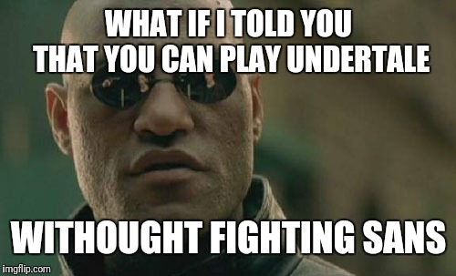 Matrix Morpheus Meme | WHAT IF I TOLD YOU THAT YOU CAN PLAY UNDERTALE WITHOUT FIGHTING SANS | image tagged in memes,matrix morpheus | made w/ Imgflip meme maker