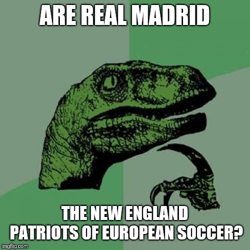 Philosoraptor Meme | ARE REAL MADRID; THE NEW ENGLAND PATRIOTS OF EUROPEAN SOCCER? | image tagged in memes,philosoraptor | made w/ Imgflip meme maker