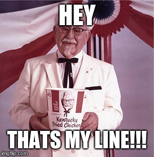 KFC Colonel Sanders | HEY THATS MY LINE!!! | image tagged in kfc colonel sanders | made w/ Imgflip meme maker