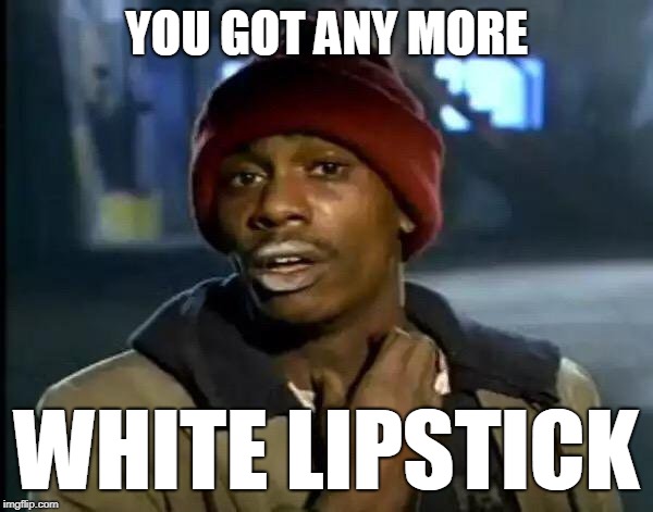 Y'all Got Any More Of That Meme | YOU GOT ANY MORE; WHITE LIPSTICK | image tagged in memes,y'all got any more of that | made w/ Imgflip meme maker