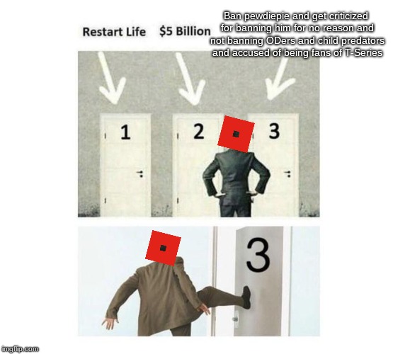 Three Doors | Ban pewdiepie and get criticized for banning him for no reason and not banning ODers and child predators and accused of being fans of T-Series | image tagged in three doors | made w/ Imgflip meme maker