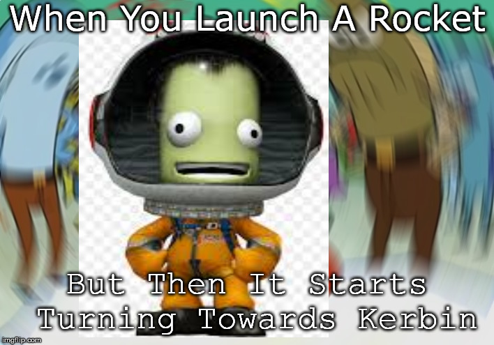 When You Launch A Rocket; But Then It Starts Turning Towards Kerbin | image tagged in ksp | made w/ Imgflip meme maker