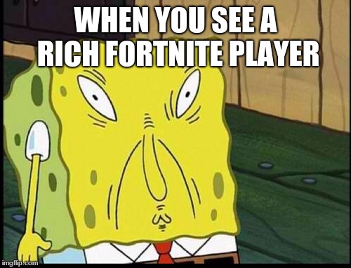 spongbobs sons supprising thing | WHEN YOU SEE A RICH FORTNITE PLAYER | image tagged in spongbobs sons supprising thing | made w/ Imgflip meme maker