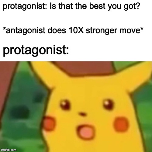 Surprised Pikachu | protagonist: Is that the best you got? *antagonist does 10X stronger move*; protagonist: | image tagged in memes,surprised pikachu | made w/ Imgflip meme maker