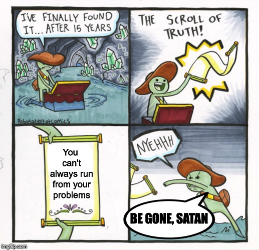The Scroll Of Truth Meme | You can't always run from your problems; BE GONE, SATAN | image tagged in memes,the scroll of truth | made w/ Imgflip meme maker