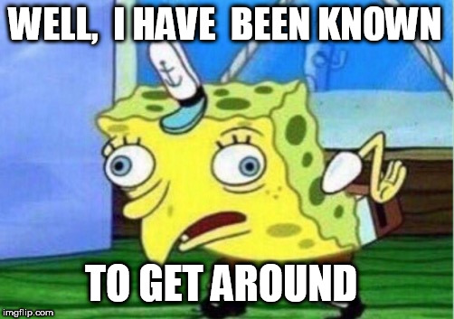 Mocking Spongebob Meme | WELL,  I HAVE  BEEN KNOWN TO GET AROUND | image tagged in memes,mocking spongebob | made w/ Imgflip meme maker