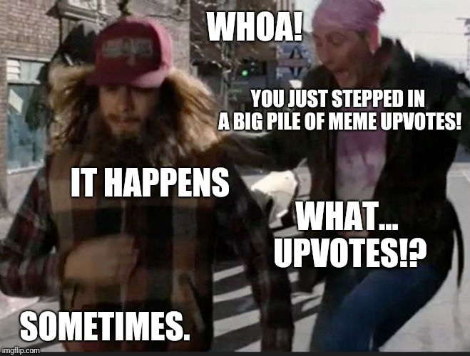 Upvotes happen sometimes. Forrest gump week 2/10 - 2/16, a cravenmoordik event | WHOA! YOU JUST STEPPED IN A BIG PILE OF MEME UPVOTES! IT HAPPENS; WHAT... UPVOTES!? SOMETIMES. | image tagged in forrest gump steps in dog poop,memes,upvotes,forrest gump week,cravenmoordik,forrest gump | made w/ Imgflip meme maker