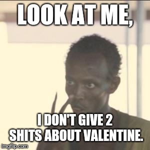 Look At Me Meme | LOOK AT ME, I DON'T GIVE 2 SHITS ABOUT VALENTINE. | image tagged in memes,look at me | made w/ Imgflip meme maker