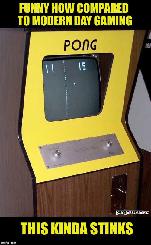 Bit of a Pong in here | FUNNY HOW COMPARED TO MODERN DAY GAMING; THIS KINDA STINKS | image tagged in memes,video games,arcade,pong,retro,stinks | made w/ Imgflip meme maker