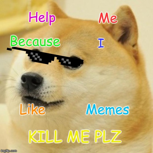 Doge | Help; Me; Because; I; Like; Memes; KILL ME PLZ | image tagged in memes,doge | made w/ Imgflip meme maker
