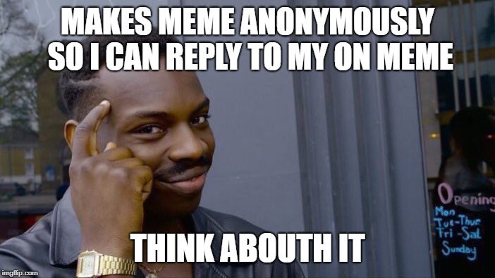 I need friends :(
 | MAKES MEME ANONYMOUSLY SO I CAN REPLY TO MY ON MEME; THINK ABOUTH IT | image tagged in memes,roll safe think about it | made w/ Imgflip meme maker