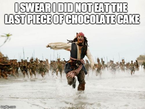 Jack Sparrow Being Chased Meme | I SWEAR I DID NOT EAT THE LAST PIECE OF CHOCOLATE CAKE | image tagged in memes,jack sparrow being chased | made w/ Imgflip meme maker