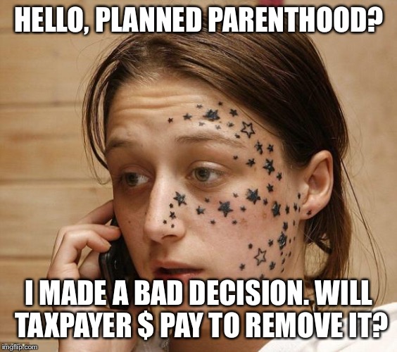 Face tattoo  | HELLO, PLANNED PARENTHOOD? I MADE A BAD DECISION.
WILL TAXPAYER $ PAY TO REMOVE IT? | image tagged in face tattoo | made w/ Imgflip meme maker