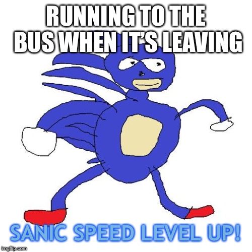 Sanic | RUNNING TO THE BUS WHEN IT’S LEAVING; SANIC SPEED LEVEL UP! | image tagged in sanic | made w/ Imgflip meme maker