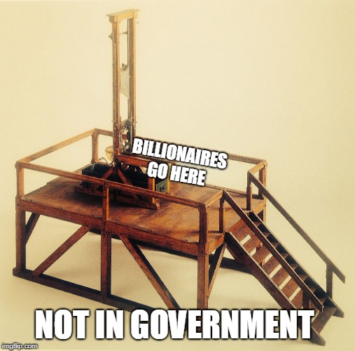 BILLIONAIRES GO HERE; NOT IN GOVERNMENT | image tagged in guillotine | made w/ Imgflip meme maker