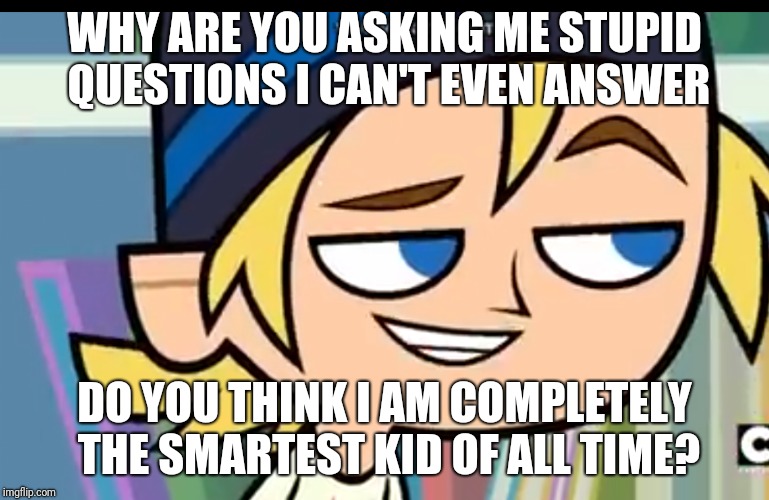 I Expect | WHY ARE YOU ASKING ME STUPID QUESTIONS I CAN'T EVEN ANSWER; DO YOU THINK I AM COMPLETELY THE SMARTEST KID OF ALL TIME? | image tagged in i expect | made w/ Imgflip meme maker