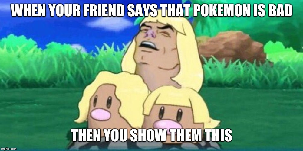 WHEN YOUR FRIEND SAYS THAT POKEMON IS BAD; THEN YOU SHOW THEM THIS | image tagged in meme | made w/ Imgflip meme maker