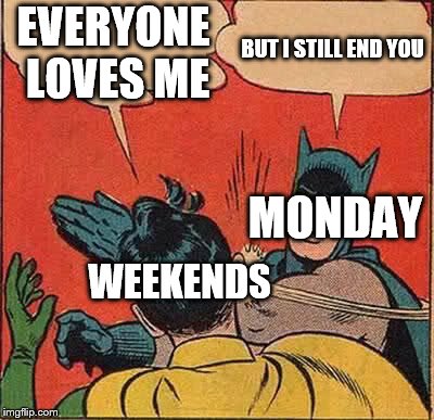 Batman Slapping Robin Meme | EVERYONE LOVES ME; BUT I STILL END YOU; MONDAY; WEEKENDS | image tagged in memes,batman slapping robin | made w/ Imgflip meme maker