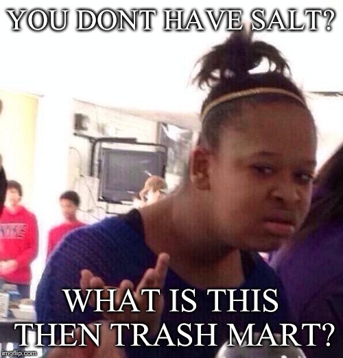Black Girl Wat Meme | YOU DONT HAVE SALT? WHAT IS THIS THEN TRASH MART? | image tagged in memes,black girl wat | made w/ Imgflip meme maker