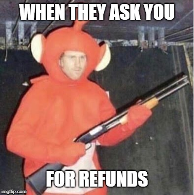 Refunds | WHEN THEY ASK YOU; FOR REFUNDS | image tagged in fallout,funny meme | made w/ Imgflip meme maker