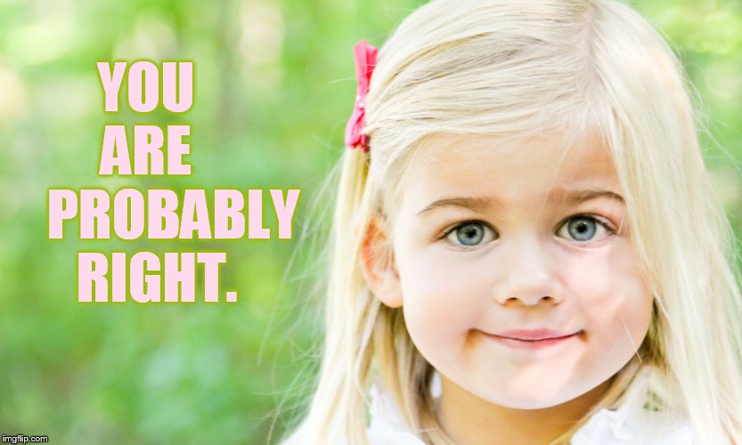 YOU   ARE       PROBABLY RIGHT. | made w/ Imgflip meme maker