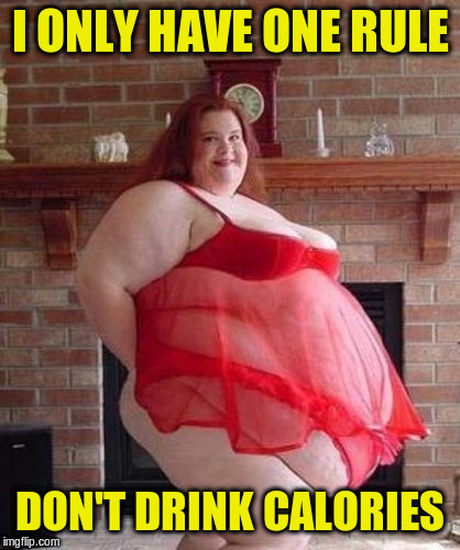 Obese Woman | I ONLY HAVE ONE RULE DON'T DRINK CALORIES | image tagged in obese woman | made w/ Imgflip meme maker