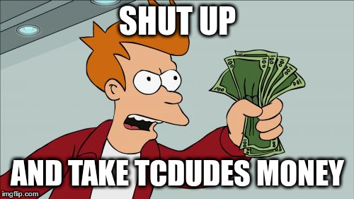 Shut Up And Take My Money Fry Meme |  SHUT UP; AND TAKE TCDUDES MONEY | image tagged in memes,shut up and take my money fry | made w/ Imgflip meme maker