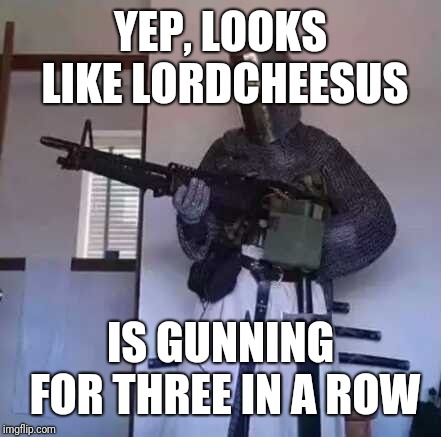 Crusader knight with M60 Machine Gun | YEP, LOOKS LIKE LORDCHEESUS IS GUNNING FOR THREE IN A ROW | image tagged in crusader knight with m60 machine gun | made w/ Imgflip meme maker
