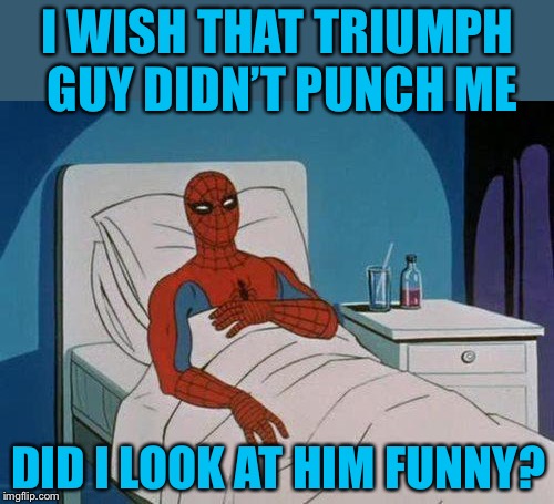 Spiderman Hospital Meme | I WISH THAT TRIUMPH GUY DIDN’T PUNCH ME DID I LOOK AT HIM FUNNY? | image tagged in memes,spiderman hospital,spiderman | made w/ Imgflip meme maker