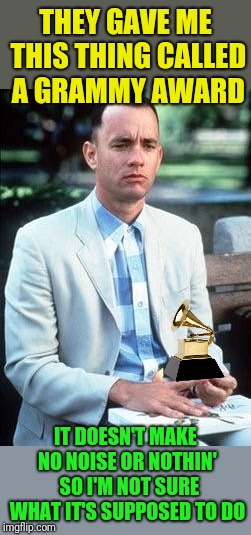 Forest gump | THEY GAVE ME THIS THING CALLED A GRAMMY AWARD IT DOESN'T MAKE NO NOISE OR NOTHIN'  SO I'M NOT SURE WHAT IT'S SUPPOSED TO DO | image tagged in forest gump | made w/ Imgflip meme maker