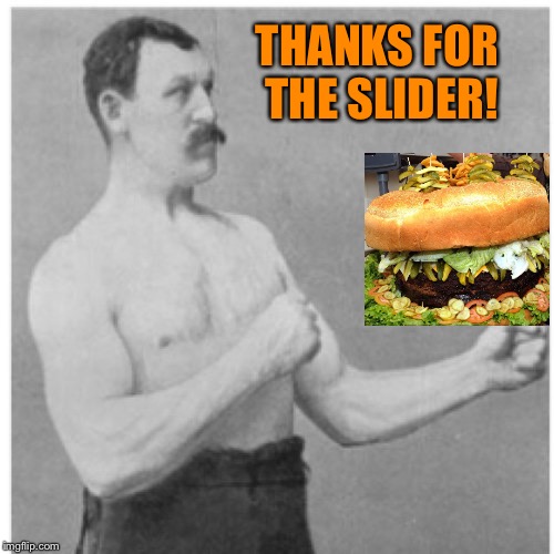 Overly Manly Man Meme | THANKS FOR THE SLIDER! | image tagged in memes,overly manly man | made w/ Imgflip meme maker