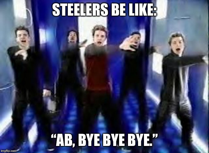 AB, Bye Bye Bye | STEELERS BE LIKE:; “AB, BYE BYE BYE.” | image tagged in bye bye bye,memes,antonio brown,pittsburgh steelers,sports,nfl football | made w/ Imgflip meme maker