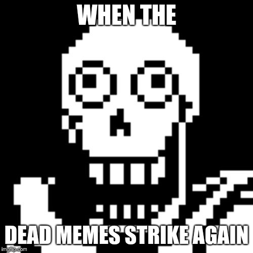 Papyrus Undertale | WHEN THE; DEAD MEMES STRIKE AGAIN | image tagged in papyrus undertale | made w/ Imgflip meme maker