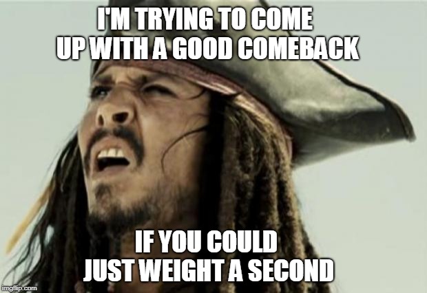 confused dafuq jack sparrow what | I'M TRYING TO COME UP WITH A GOOD COMEBACK IF YOU COULD JUST WEIGHT A SECOND | image tagged in confused dafuq jack sparrow what | made w/ Imgflip meme maker