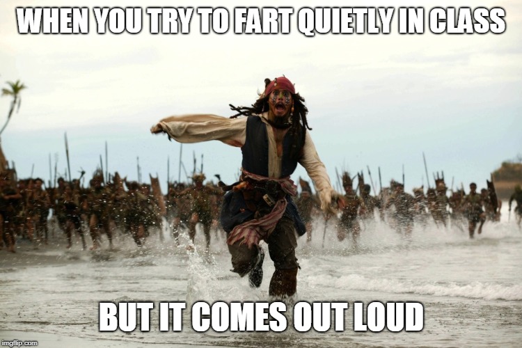 Run | WHEN YOU TRY TO FART QUIETLY IN CLASS; BUT IT COMES OUT LOUD | image tagged in captain jack sparrow running | made w/ Imgflip meme maker