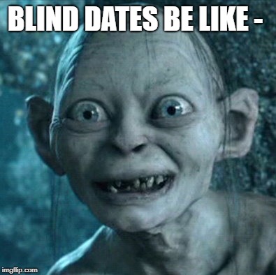 Gollum | BLIND DATES BE LIKE - | image tagged in memes,gollum | made w/ Imgflip meme maker