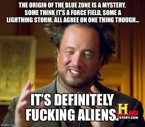 Ancient Aliens Meme | THE ORIGIN OF THE BLUE ZONE IS A MYSTERY. SOME THINK IT’S A FORCE FIELD, SOME A LIGHTNING STORM. ALL AGREE ON ONE THING THOUGH... IT’S DEFINITELY FUCKING ALIENS. | image tagged in memes,ancient aliens | made w/ Imgflip meme maker