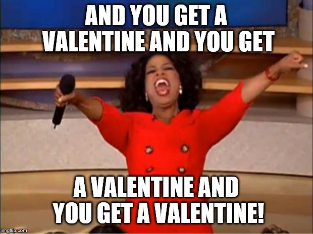 Oprah You Get A | AND YOU GET A VALENTINE AND YOU GET; A VALENTINE AND YOU GET A VALENTINE! | image tagged in memes,oprah you get a | made w/ Imgflip meme maker