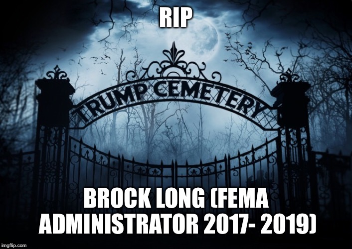 RIP Brock Long (Fema Administrator 2017-2019) | RIP; BROCK LONG (FEMA ADMINISTRATOR 2017- 2019) | image tagged in brock long,fema administrator,trump administration,donald trump,rip | made w/ Imgflip meme maker