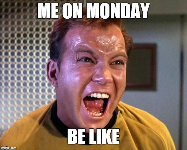 Captain Kirk Screaming | ME ON MONDAY; BE LIKE | image tagged in captain kirk screaming | made w/ Imgflip meme maker
