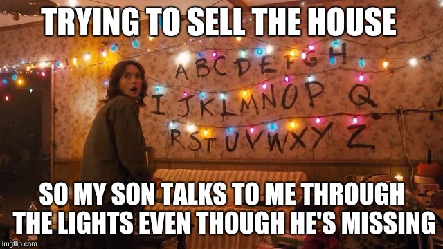 Stranger Things Alaphabet | TRYING TO SELL THE HOUSE; SO MY SON TALKS TO ME THROUGH THE LIGHTS EVEN THOUGH HE'S MISSING | image tagged in stranger things alaphabet | made w/ Imgflip meme maker
