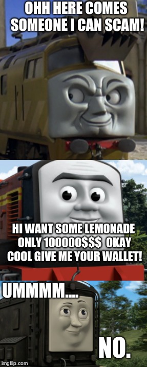 LEMONADE SCAM | OHH HERE COMES SOMEONE I CAN SCAM! HI WANT SOME LEMONADE ONLY 100000$$$ 
OKAY COOL GIVE ME YOUR WALLET! UMMMM.... NO. | image tagged in train,eyes,animation | made w/ Imgflip meme maker