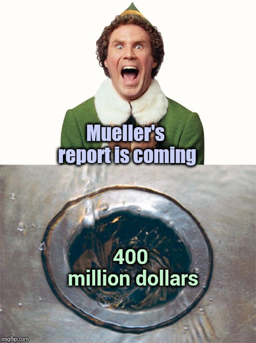 The Nothing Burger is done | Mueller's report is coming; 400 million dollars | image tagged in excited minions,waste of time,waste of money,the division,nationwide,test your stupidity | made w/ Imgflip meme maker