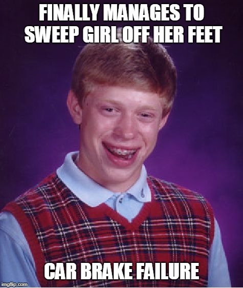 Bad Luck Brian Meme | FINALLY MANAGES TO SWEEP GIRL OFF HER FEET; CAR BRAKE FAILURE | image tagged in memes,bad luck brian | made w/ Imgflip meme maker